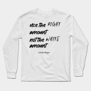 Use the right amount, not the white amount. - Uncle Roger - Nigel Ng Long Sleeve T-Shirt